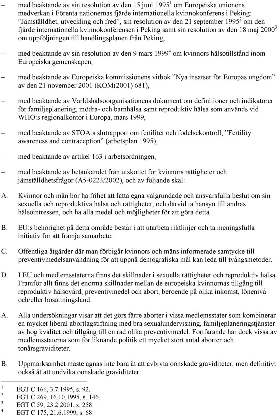 beaktande av sin resolution av den 9 mars 1999 4 om kvinnors hälsotillstånd inom Europeiska gemenskapen, med beaktande av Europeiska kommissionens vitbok Nya insatser för Europas ungdom av den 21