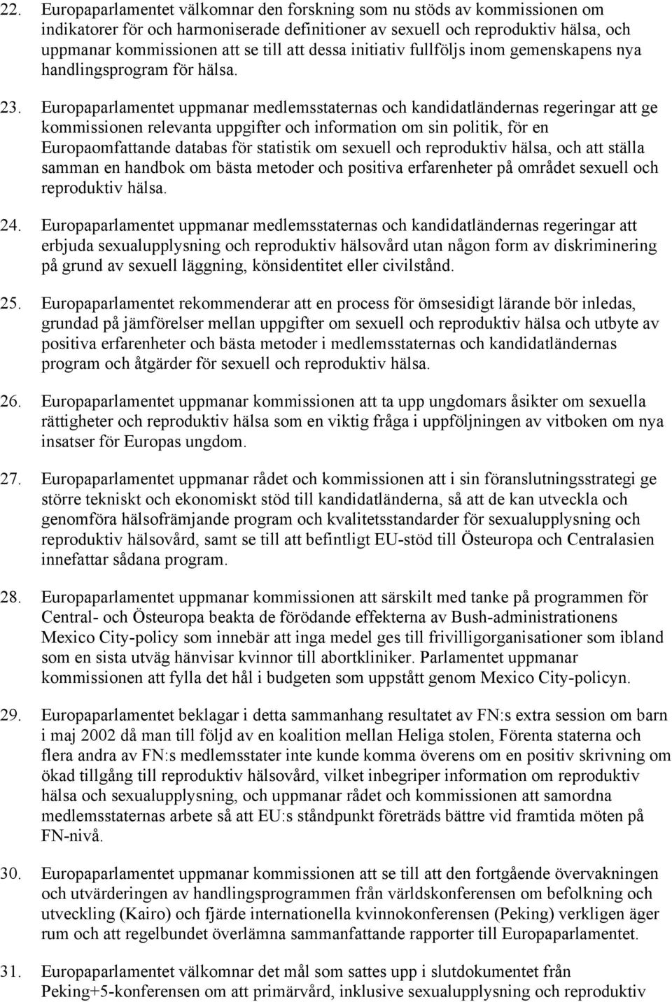 Europaparlamentet uppmanar medlemsstaternas och kandidatländernas regeringar att ge kommissionen relevanta uppgifter och information om sin politik, för en Europaomfattande databas för statistik om