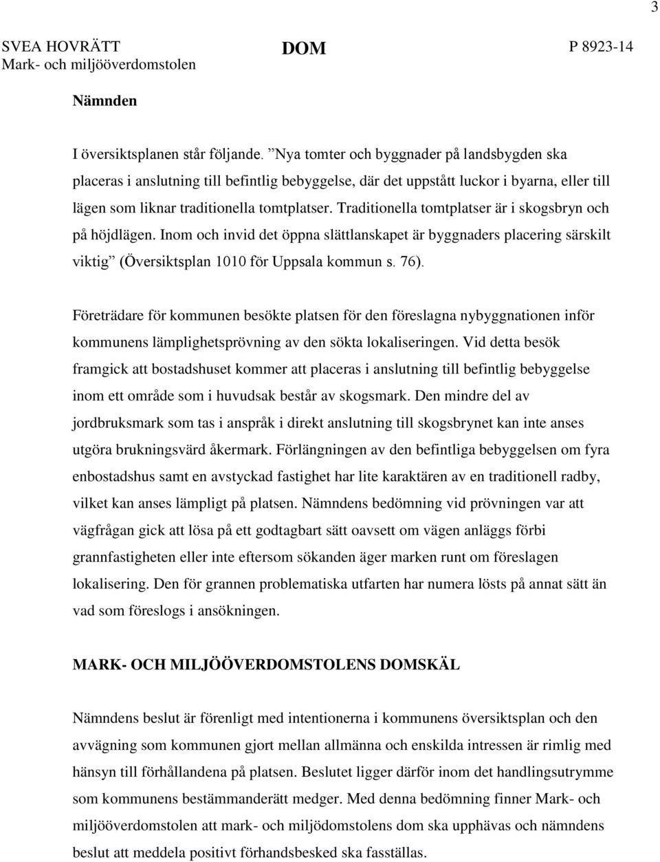 Traditionella tomtplatser är i skogsbryn och på höjdlägen. Inom och invid det öppna slättlanskapet är byggnaders placering särskilt viktig (Översiktsplan 1010 för Uppsala kommun s. 76).