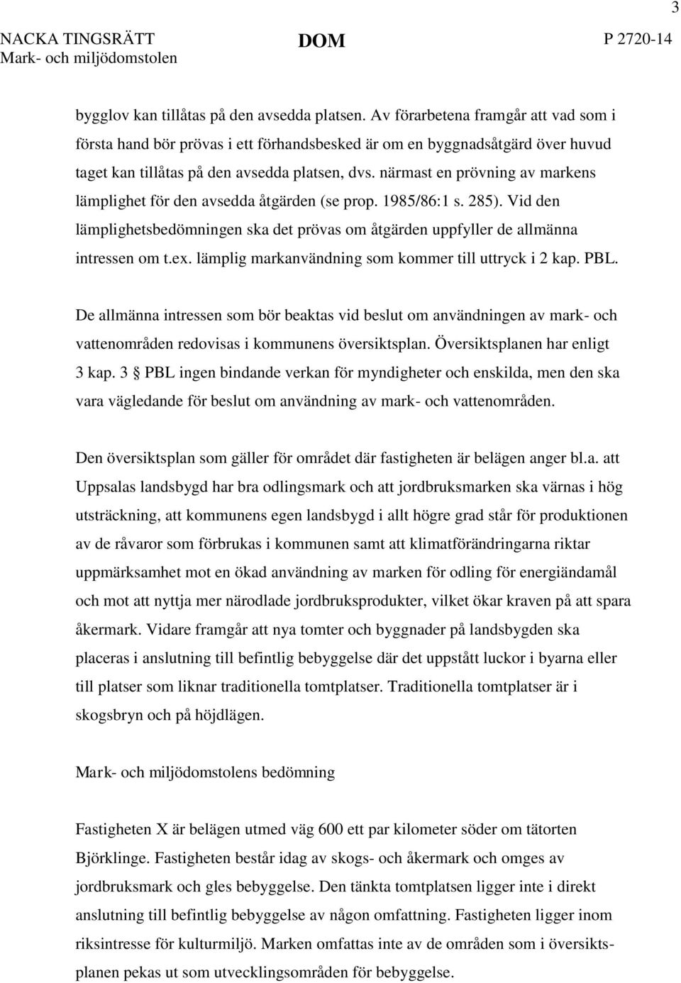 närmast en prövning av markens lämplighet för den avsedda åtgärden (se prop. 1985/86:1 s. 285). Vid den lämplighetsbedömningen ska det prövas om åtgärden uppfyller de allmänna intressen om t.ex.