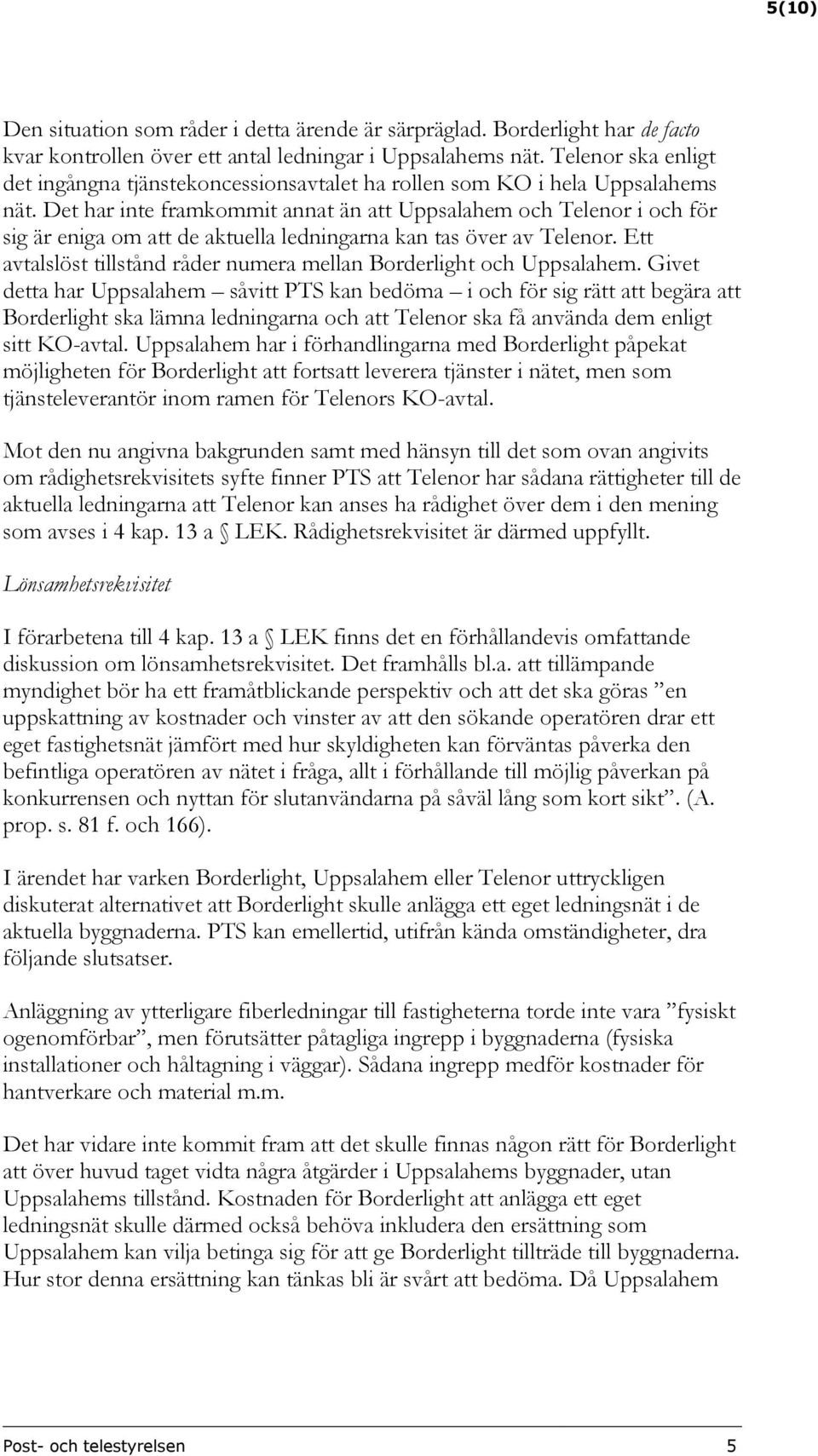 Det har inte framkommit annat än att Uppsalahem och Telenor i och för sig är eniga om att de aktuella ledningarna kan tas över av Telenor.