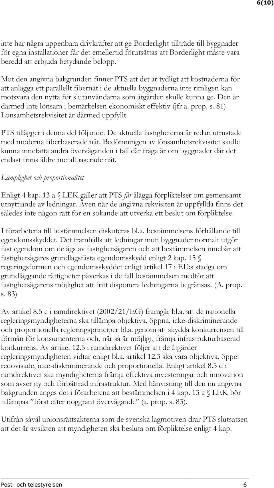 Mot den angivna bakgrunden finner PTS att det är tydligt att kostnaderna för att anlägga ett parallellt fibernät i de aktuella byggnaderna inte rimligen kan motsvara den nytta för slutanvändarna som