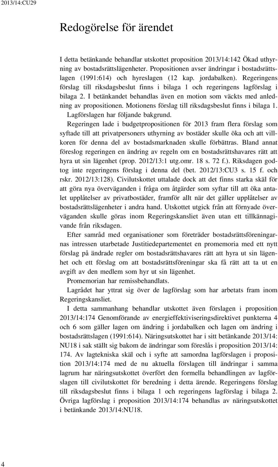 I betänkandet behandlas även en motion som väckts med anledning av propositionen. Motionens förslag till riksdagsbeslut finns i bilaga 1. Lagförslagen har följande bakgrund.