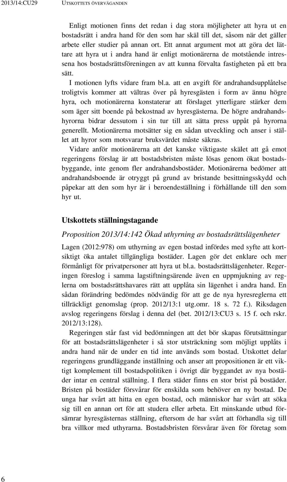 Ett annat argument mot att göra det lättare att hyra ut i andra hand är enligt motionärerna de motstående intressena hos bostadsrättsföreningen av att kunna förvalta fastigheten på ett bra sätt.