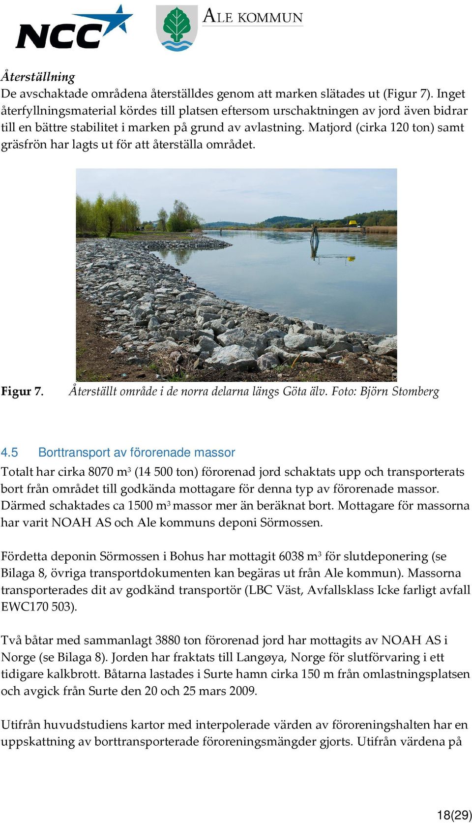 Matjord (cirka 120 ton) samt gräsfrön har lagts ut för att återställa området. Figur 7. 4.5 Återställt område i de norra delarna längs Göta älv.