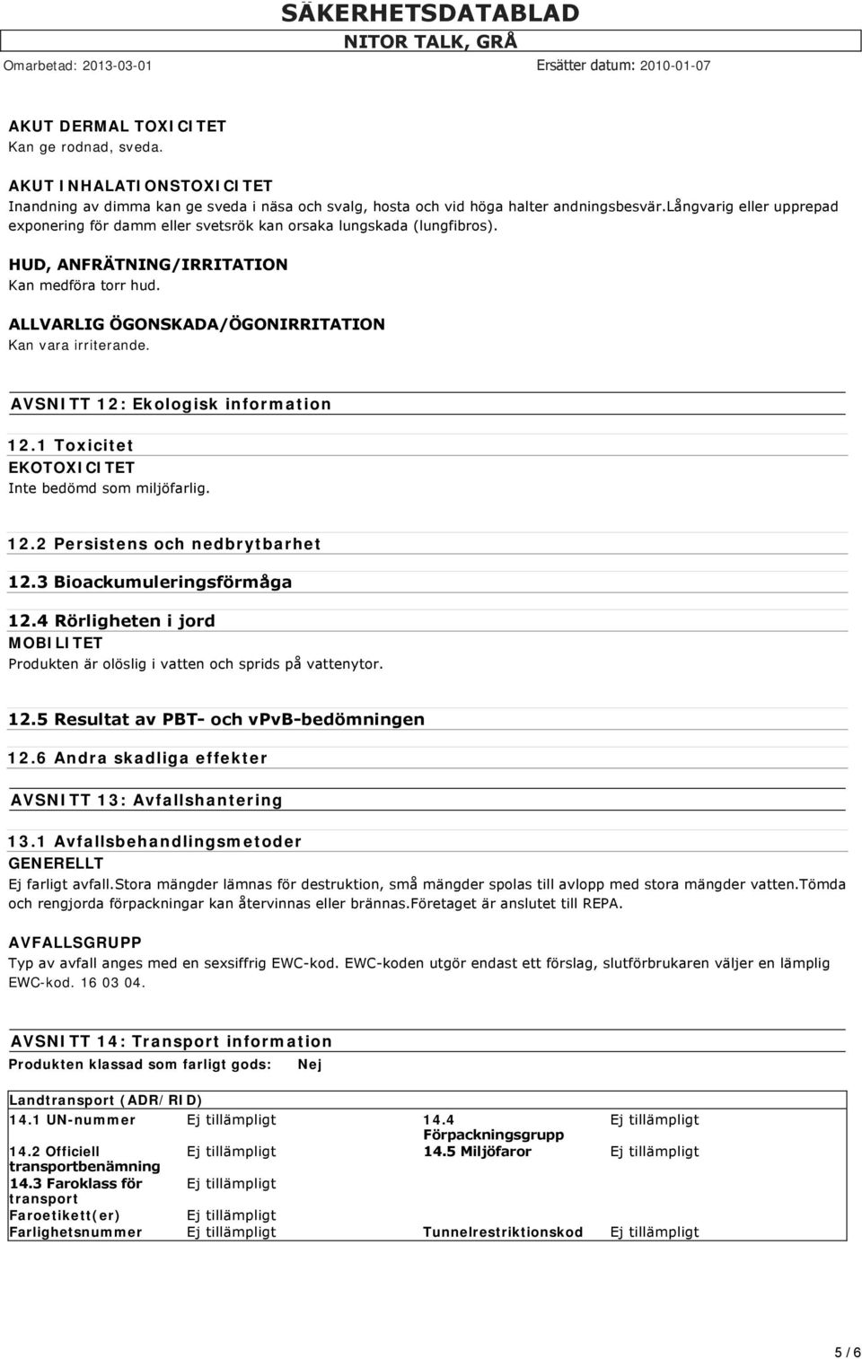 AVSNITT 12: Ekologisk information 12.1 Toxicitet EKOTOXICITET Inte bedömd som miljöfarlig. 12.2 Persistens och nedbrytbarhet 12.3 Bioackumuleringsförmåga 12.