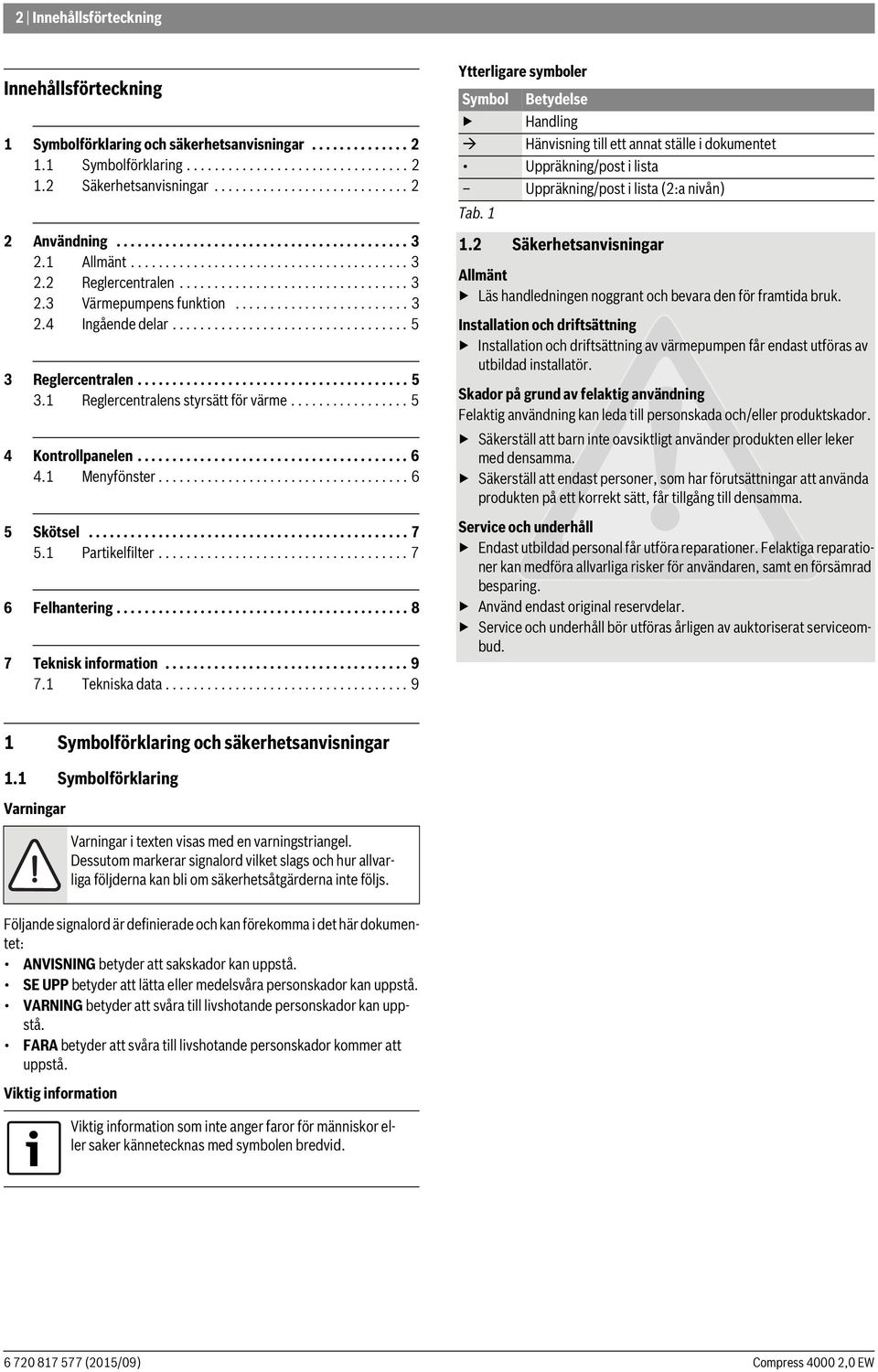 ................................. 5 3 Reglercentralen....................................... 5 3. Reglercentralens styrsätt för värme................. 5 4 Kontrollpanelen....................................... 6 4.