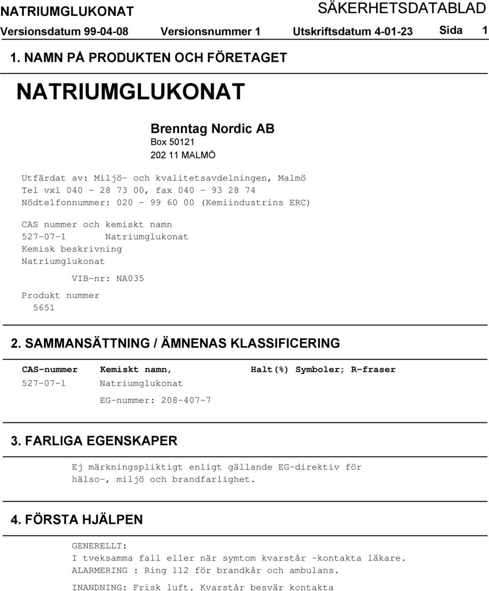 00, fax 040-93 28 74 Nödtelfonnummer: 020-99 60 00 (Kemiindustrins ERC) CAS nummer och kemiskt namn 527-07-1 Natriumglukonat Kemisk beskrivning Natriumglukonat Produkt nummer 5651 VIB-nr: NA035