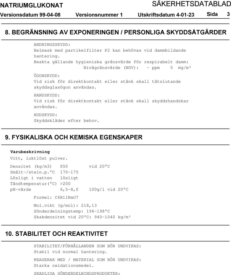 HANDSKYDD: Vid risk för direktkontakt eller stänk skall skyddshandskar användas. HUDSKYDD: Skyddskläder efter behov. 9. FYSIKALISKA OCH KEMISKA EGENSKAPER Varubeskrivning Vitt, luktlöst pulver.