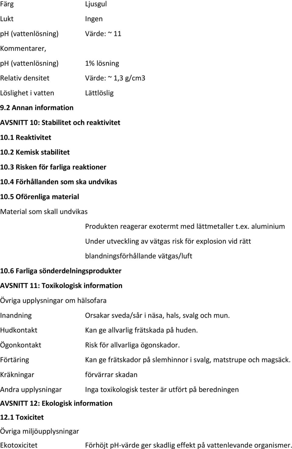 5 Oförenliga material Material som skall undvikas Produkten reagerar exotermt med lättmetaller t.ex. aluminium Under utveckling av vätgas risk för explosion vid rätt blandningsförhållande vätgas/luft 10.