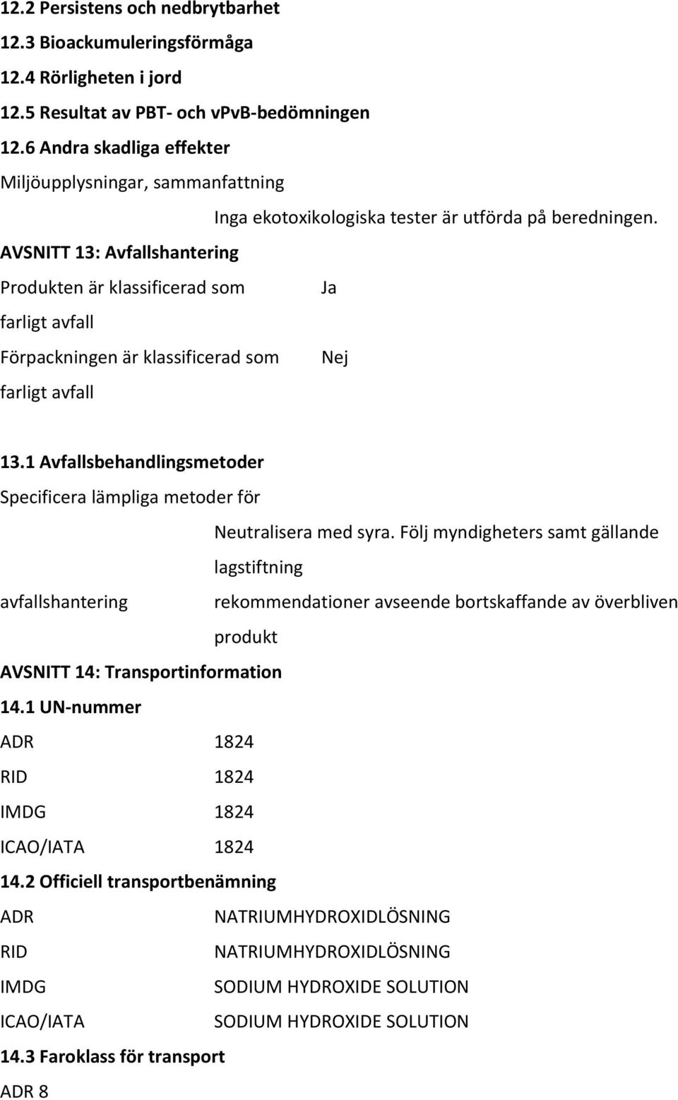 AVSNITT 13: Avfallshantering Produkten är klassificerad som Ja farligt avfall Förpackningen är klassificerad som Nej farligt avfall 13.