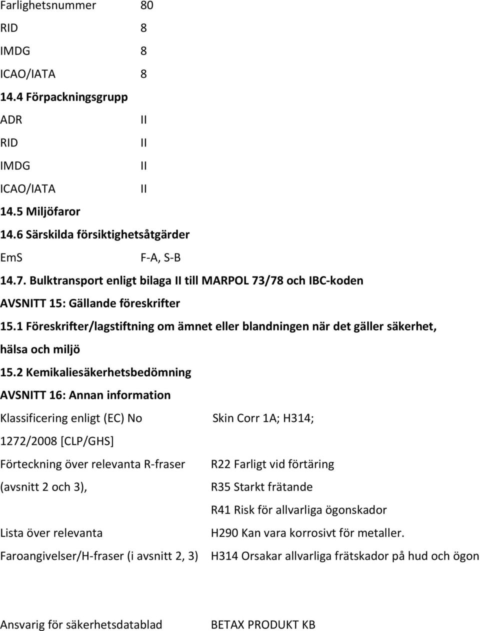 2 Kemikaliesäkerhetsbedömning AVSNITT 16: Annan information Klassificering enligt (EC) No Skin Corr 1A; H314; 1272/2008 [CLP/GHS] Förteckning över relevanta R-fraser R22 Farligt vid förtäring