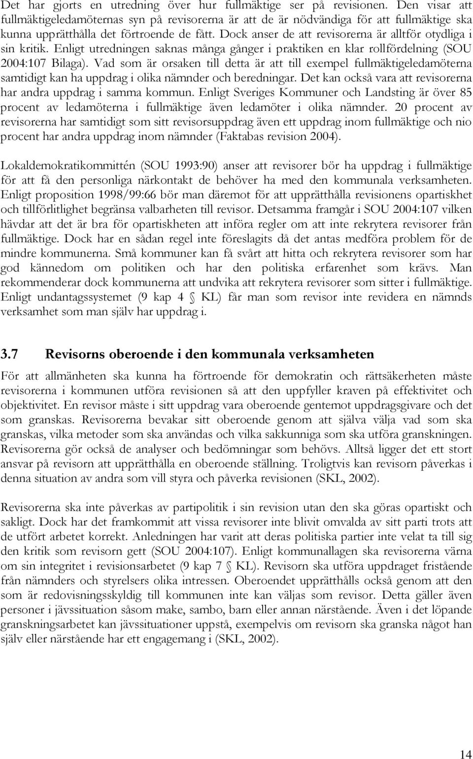 Dock anser de att revisorerna är alltför otydliga i sin kritik. Enligt utredningen saknas många gånger i praktiken en klar rollfördelning (SOU 2004:107 Bilaga).