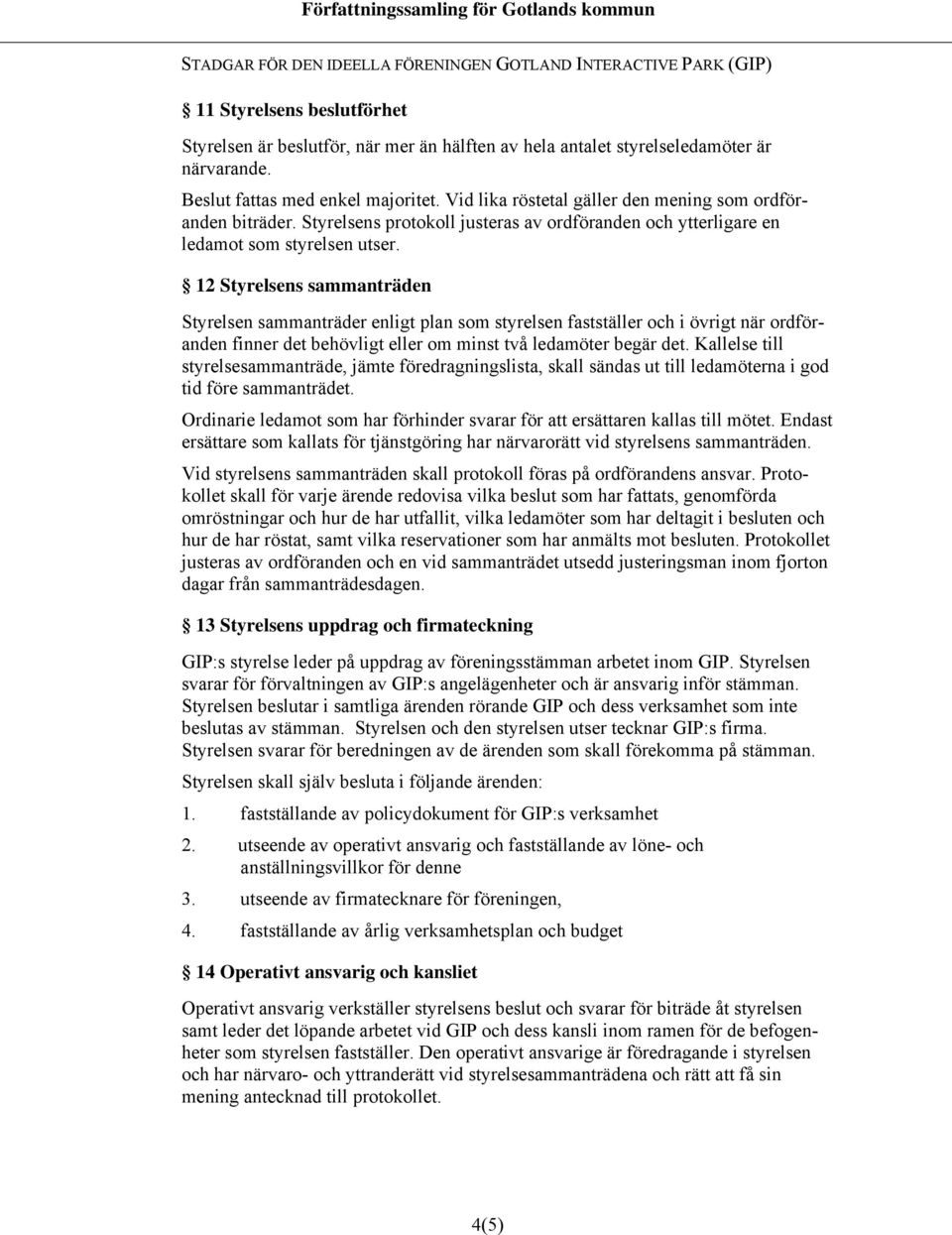 12 Styrelsens sammanträden Styrelsen sammanträder enligt plan som styrelsen fastställer och i övrigt när ordföranden finner det behövligt eller om minst två ledamöter begär det.