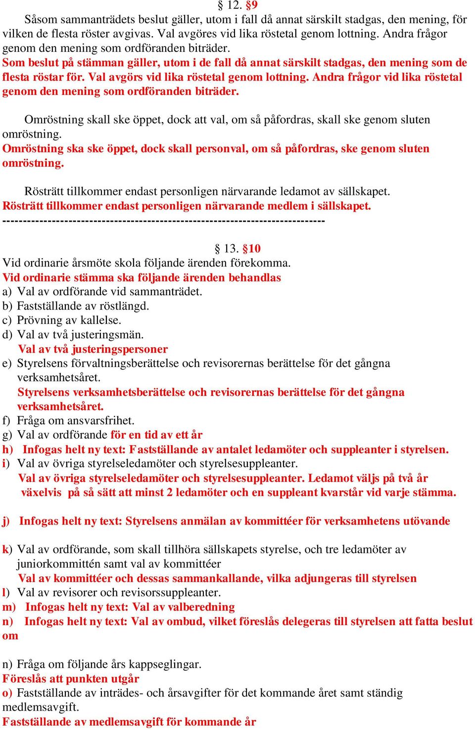 Val avgörs vid lika röstetal genom lottning. Andra frågor vid lika röstetal genom den mening som ordföranden biträder.