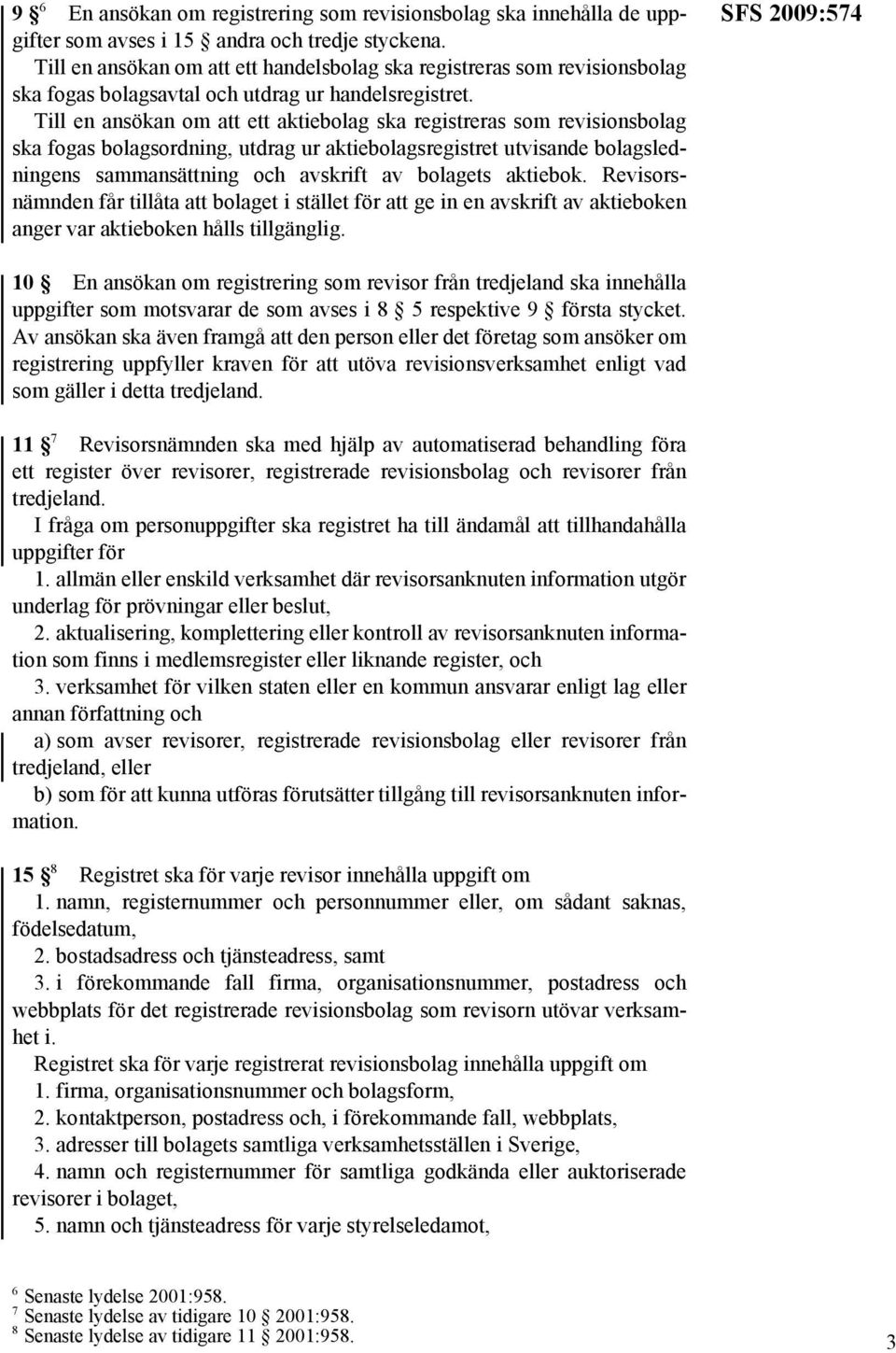 Till en ansökan om att ett aktiebolag ska registreras som revisionsbolag ska fogas bolagsordning, utdrag ur aktiebolagsregistret utvisande bolagsledningens sammansättning och avskrift av bolagets