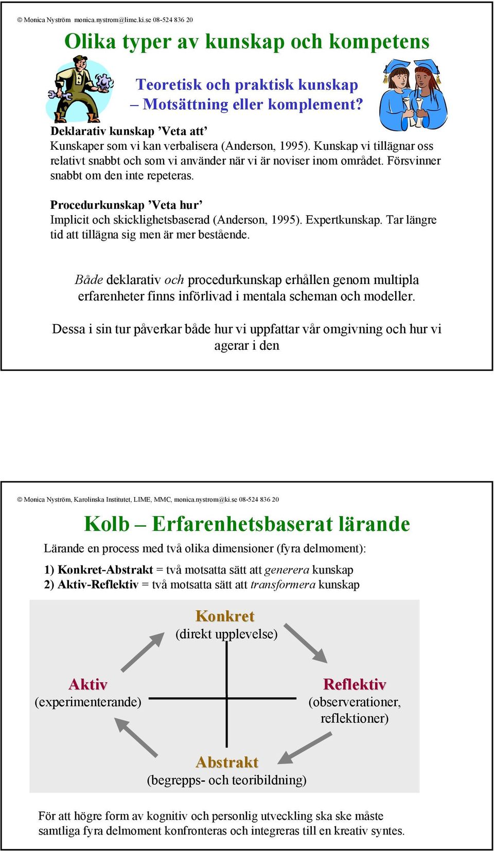 Procedurkunskap Veta hur Implicit och skicklighetsbaserad (Anderson, 1995). Expertkunskap. Tar längre tid att tillägna sig men är mer bestående.