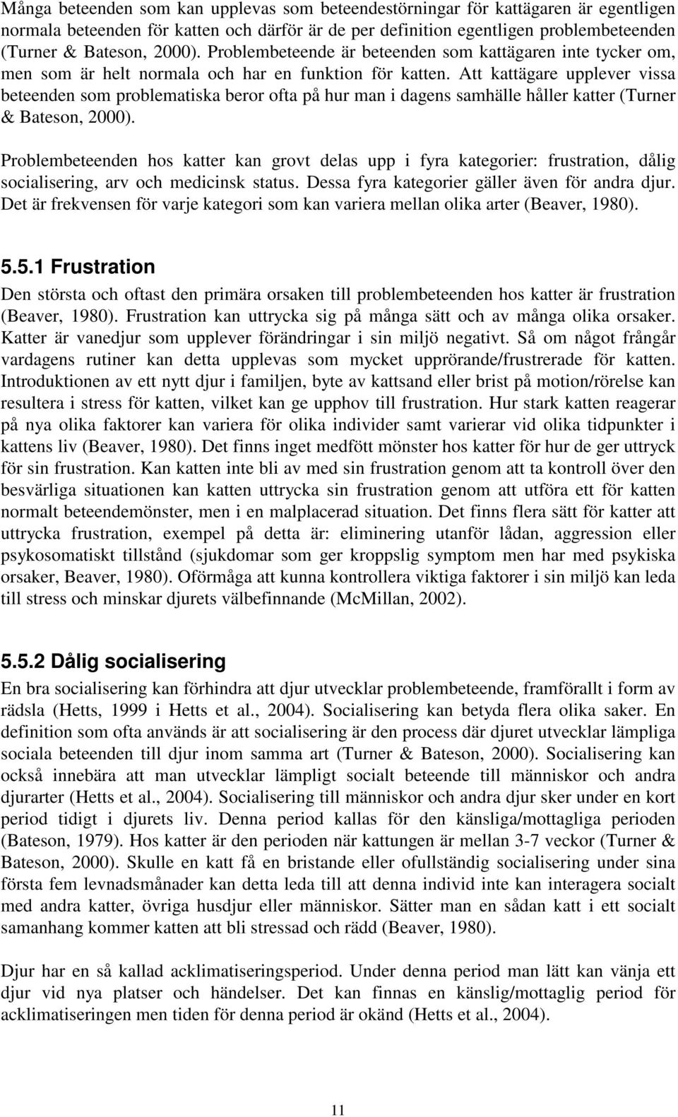 Att kattägare upplever vissa beteenden som problematiska beror ofta på hur man i dagens samhälle håller katter (Turner & Bateson, 2000).