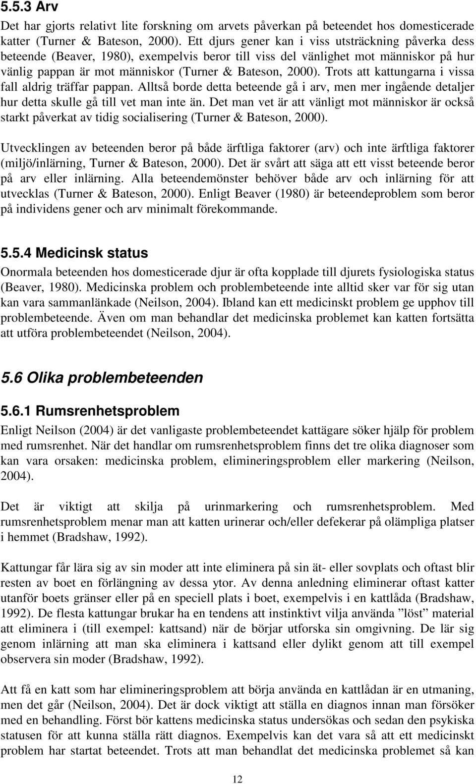 Trots att kattungarna i vissa fall aldrig träffar pappan. Alltså borde detta beteende gå i arv, men mer ingående detaljer hur detta skulle gå till vet man inte än.