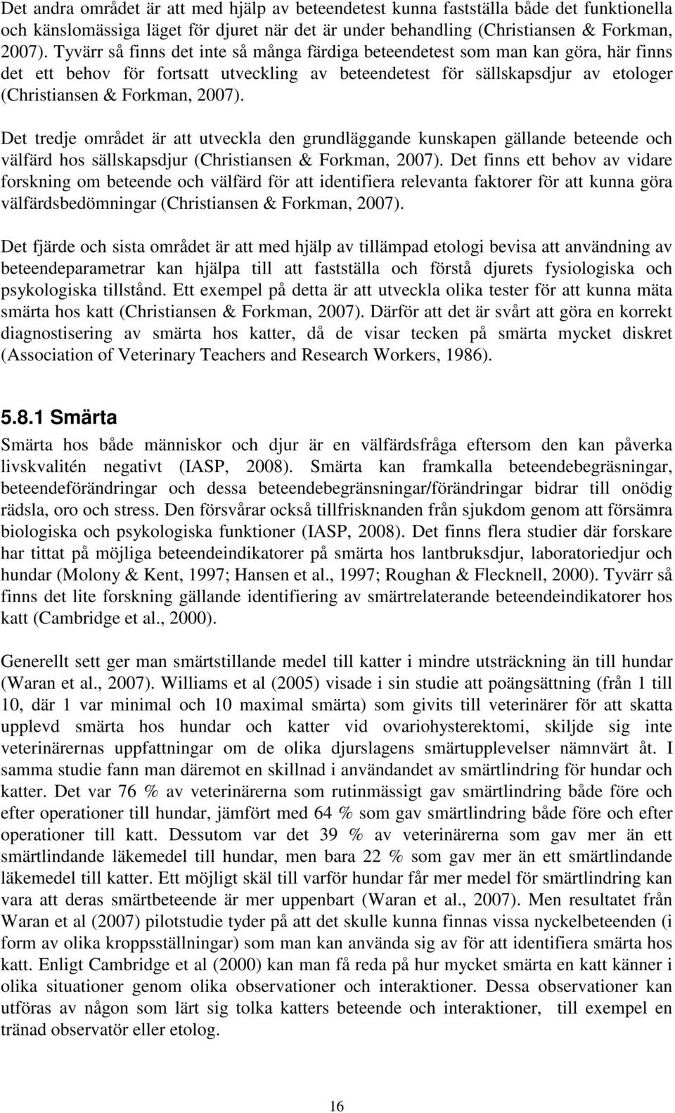 Det tredje området är att utveckla den grundläggande kunskapen gällande beteende och välfärd hos sällskapsdjur (Christiansen & Forkman, 2007).