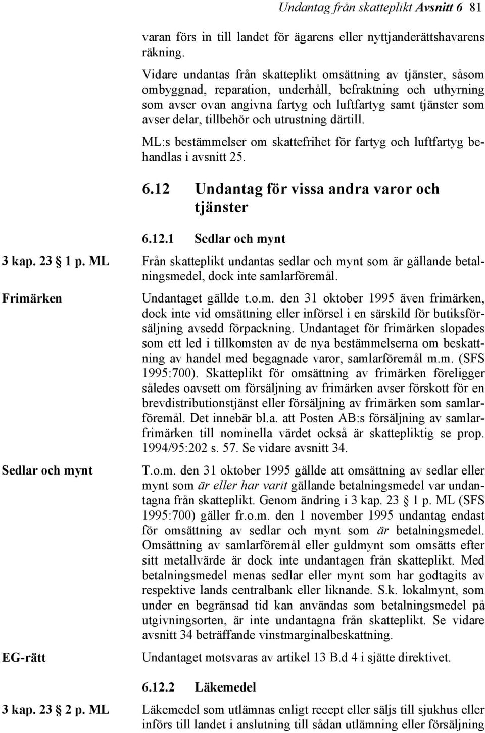 tillbehör och utrustning därtill. ML:s bestämmelser om skattefrihet för fartyg och luftfartyg behandlas i avsnitt 25. 6.12 Undantag för vissa andra varor och tjänster 6.12.1 Sedlar och mynt 3 kap.