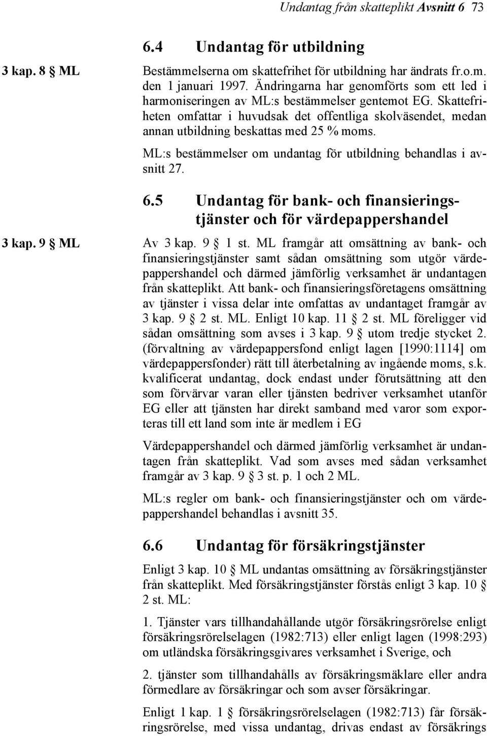 Skattefriheten omfattar i huvudsak det offentliga skolväsendet, medan annan utbildning beskattas med 25 % moms. ML:s bestämmelser om undantag för utbildning behandlas i avsnitt 27. 6.