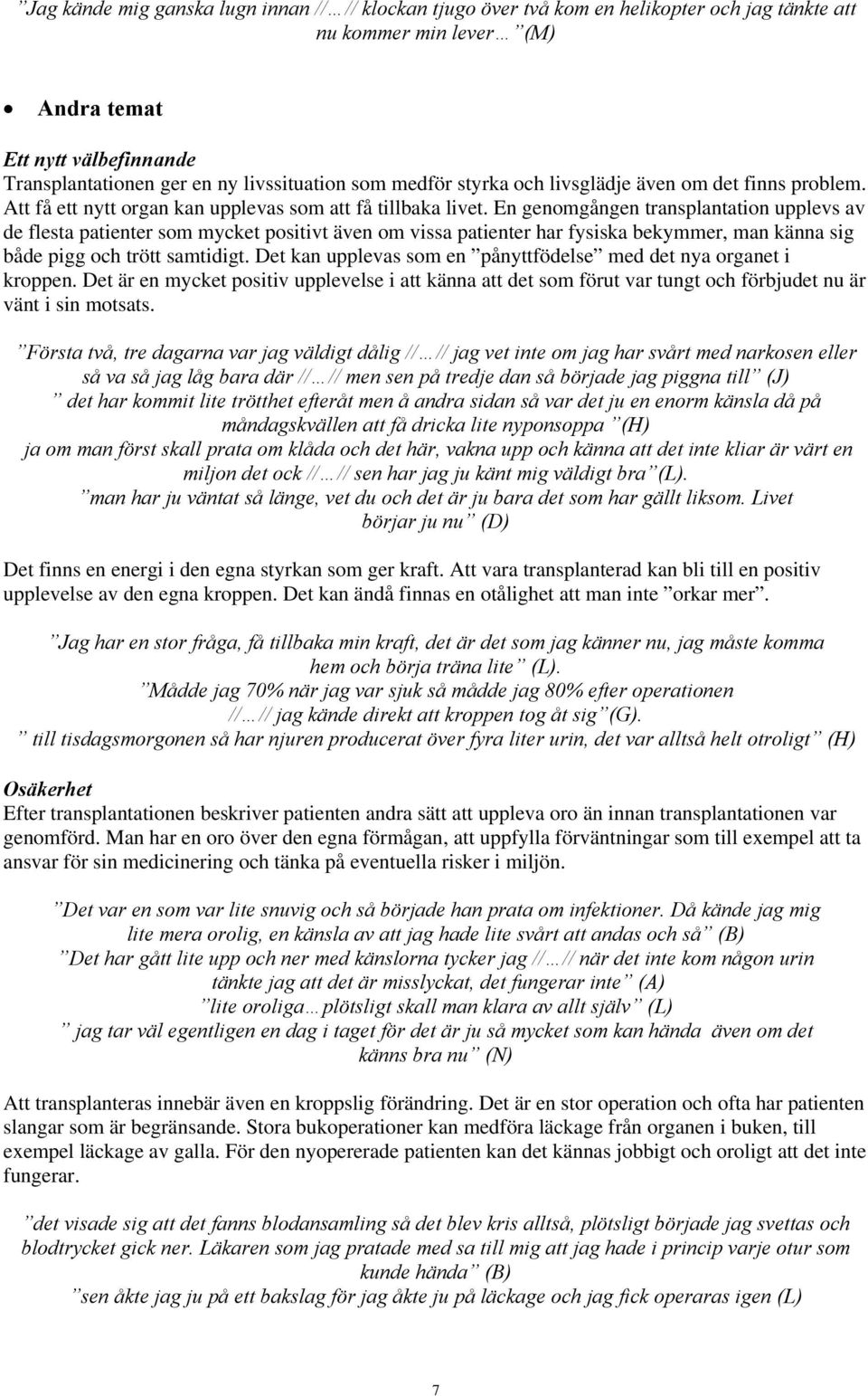 En genomgången transplantation upplevs av de flesta patienter som mycket positivt även om vissa patienter har fysiska bekymmer, man känna sig både pigg och trött samtidigt.