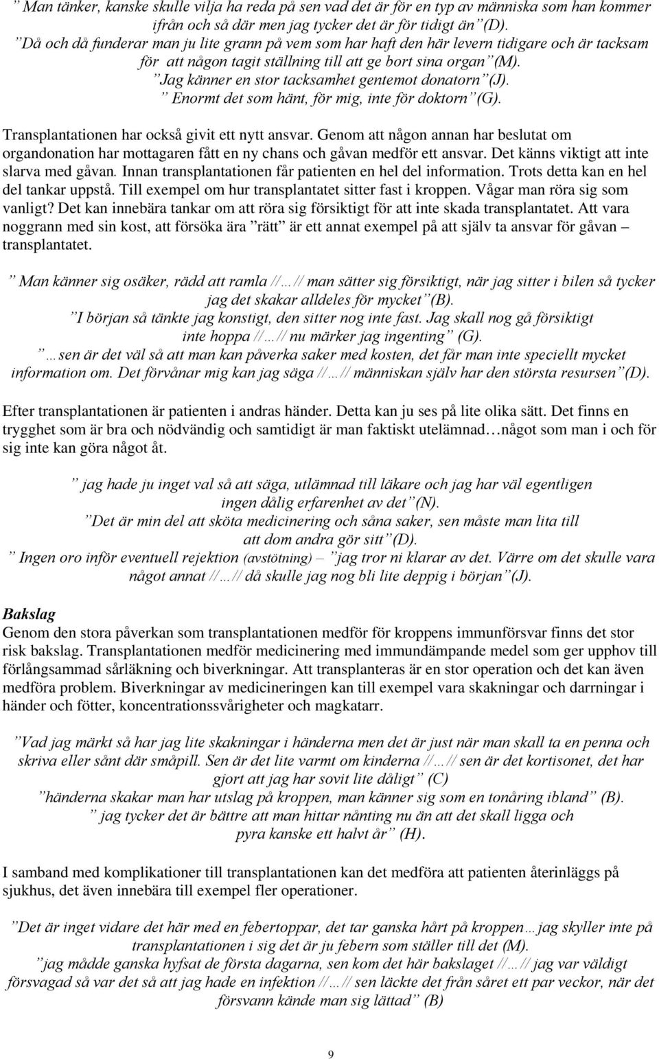 Jag känner en stor tacksamhet gentemot donatorn (J). Enormt det som hänt, för mig, inte för doktorn (G). Transplantationen har också givit ett nytt ansvar.