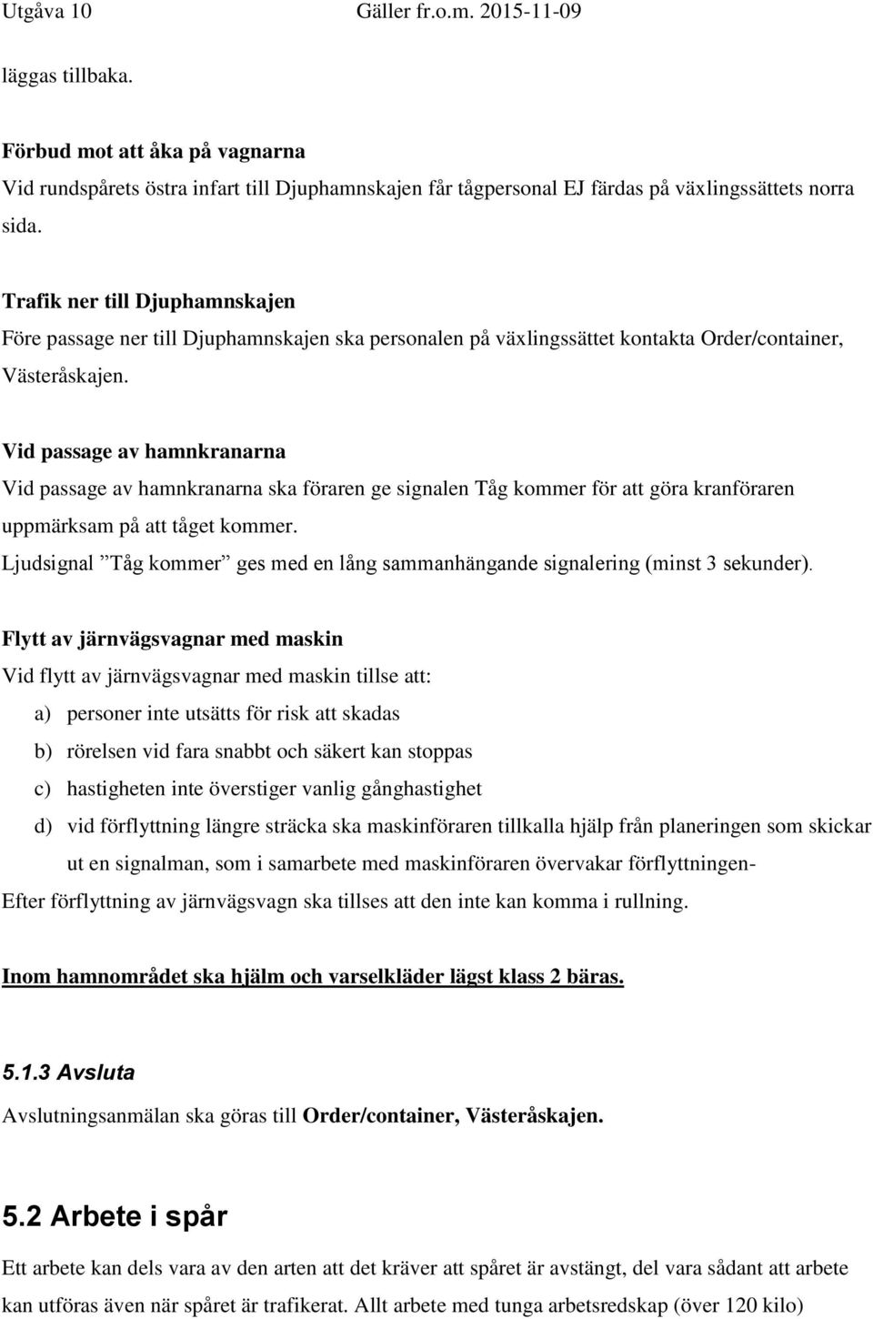 Vid passage av hamnkranarna Vid passage av hamnkranarna ska föraren ge signalen Tåg kommer för att göra kranföraren uppmärksam på att tåget kommer.