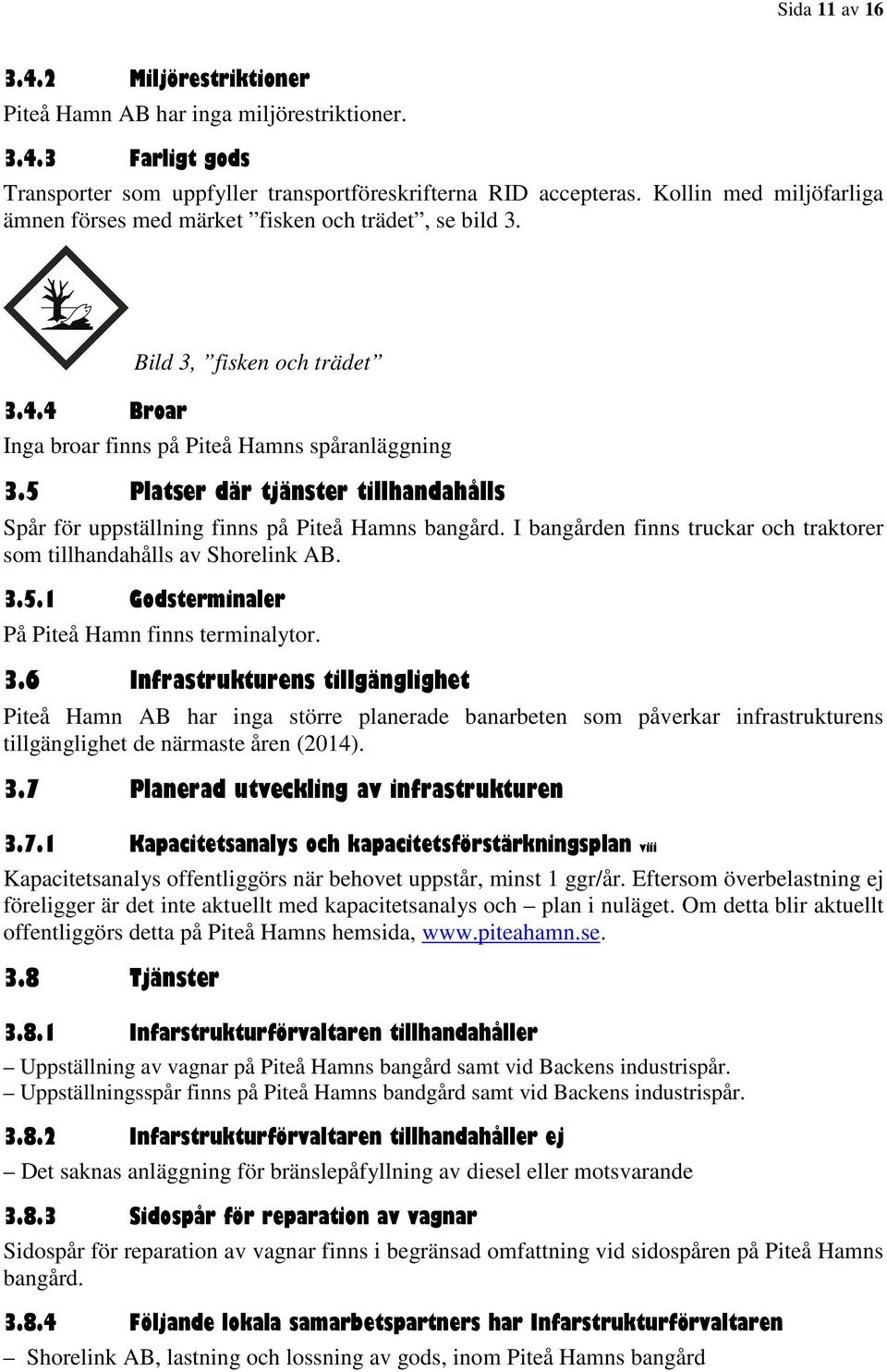 5 Platser där tjänster tillhandahålls Spår för uppställning finns på Piteå Hamns bangård. I bangården finns truckar och traktorer som tillhandahålls av Shorelink AB. 3.5.1 Godsterminaler På Piteå Hamn finns terminalytor.