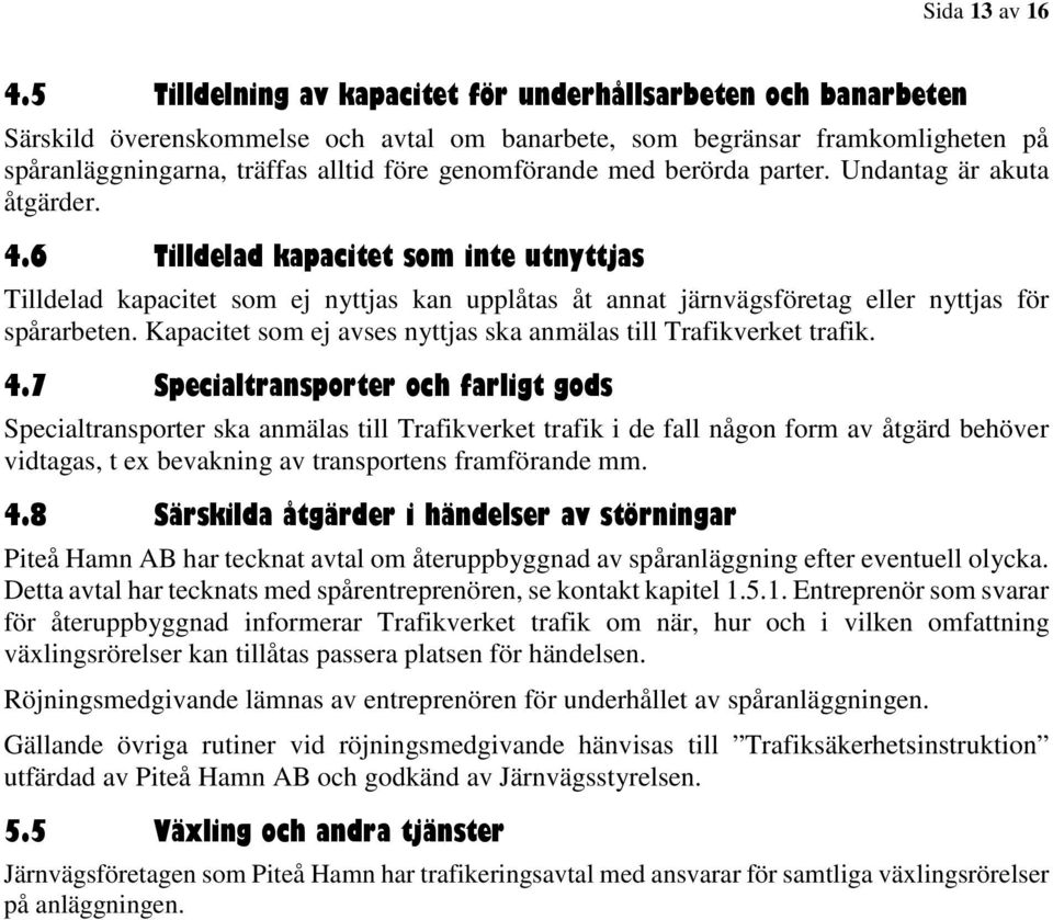 med berörda parter. Undantag är akuta åtgärder. 4.6 Tilldelad kapacitet som inte utnyttjas Tilldelad kapacitet som ej nyttjas kan upplåtas åt annat järnvägsföretag eller nyttjas för spårarbeten.