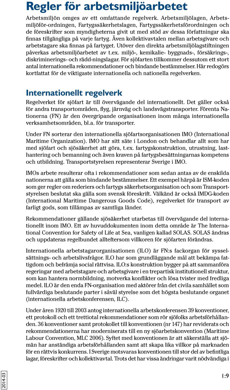 på varje fartyg. Även kollektivavtalen mellan arbetsgivare och arbetstagare ska finnas på fartyget. Utöver den direkta arbetsmiljölagstiftningen påverkas arbetsmiljöarbetet av t.ex.