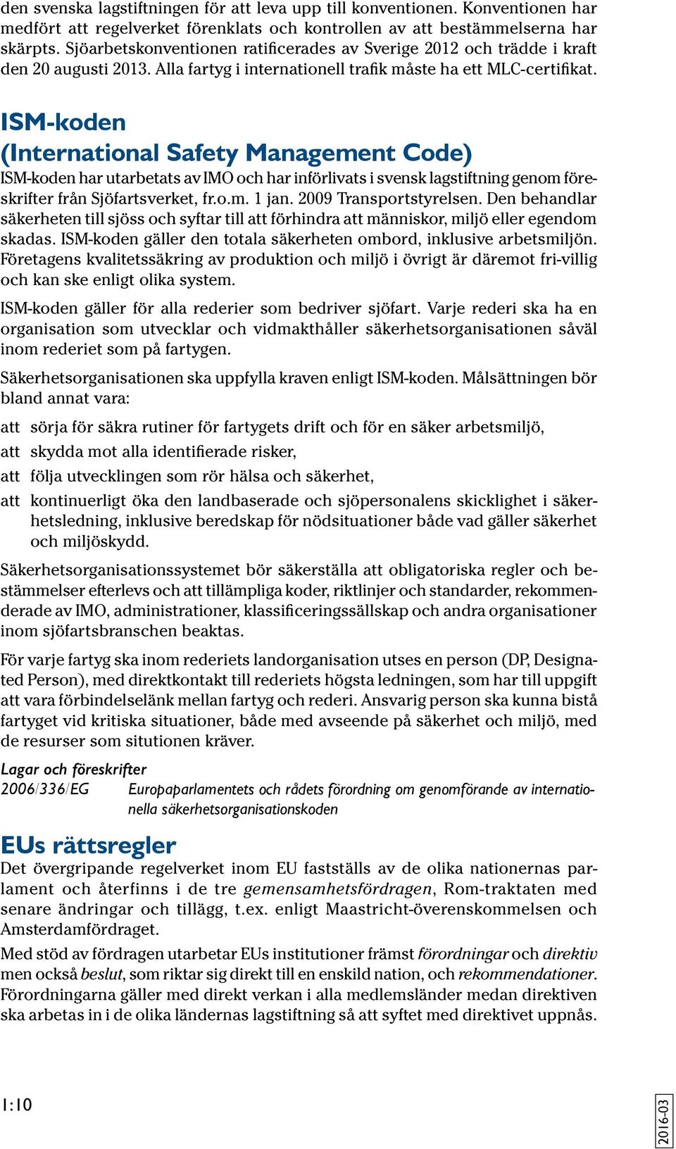 ISM-koden (International Safety Management Code) ISM-koden har utarbetats av IMO och har införlivats i svensk lagstiftning genom föreskrifter från Sjöfartsverket, fr.o.m. 1 jan.