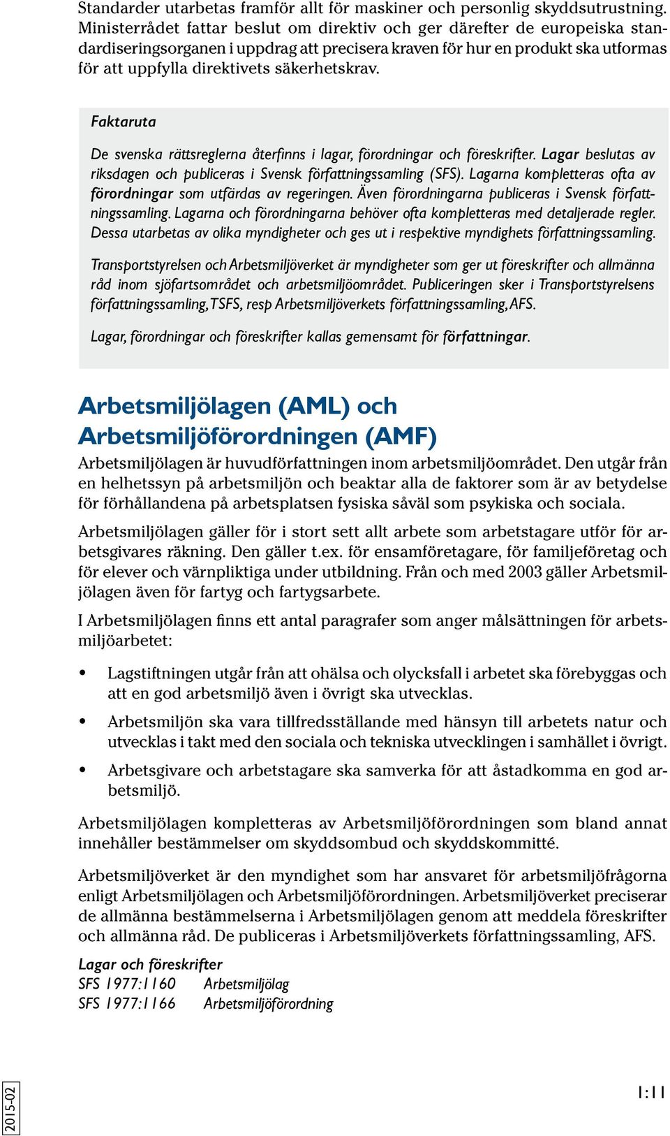 säkerhetskrav. Faktaruta De svenska rättsreglerna återfinns i lagar, förordningar och föreskrifter. Lagar beslutas av riksdagen och publiceras i Svensk författningssamling (SFS).