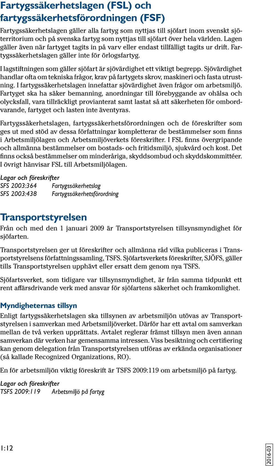 I lagstiftningen som gäller sjöfart är sjövärdighet ett viktigt begrepp. Sjövärdighet handlar ofta om tekniska frågor, krav på fartygets skrov, maskineri och fasta utrustning.