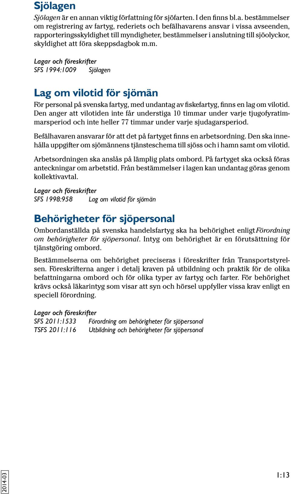 nan viktig författning för sjöfarten. I den finns bl.a. bestämmelser om registrering av fartyg, rederiets och befälhavarens ansvar i vissa avseenden, rapporteringsskyldighet till myndigheter,
