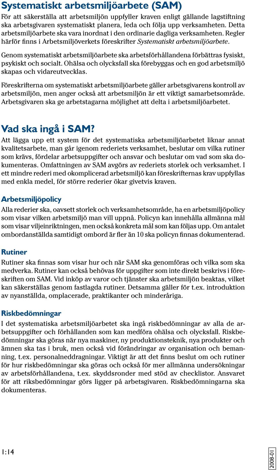 Genom systematiskt arbetsmiljöarbete ska arbetsförhållandena förbättras fysiskt, psykiskt och socialt. Ohälsa och olycksfall ska förebyggas och en god arbetsmiljö skapas och vidareutvecklas.