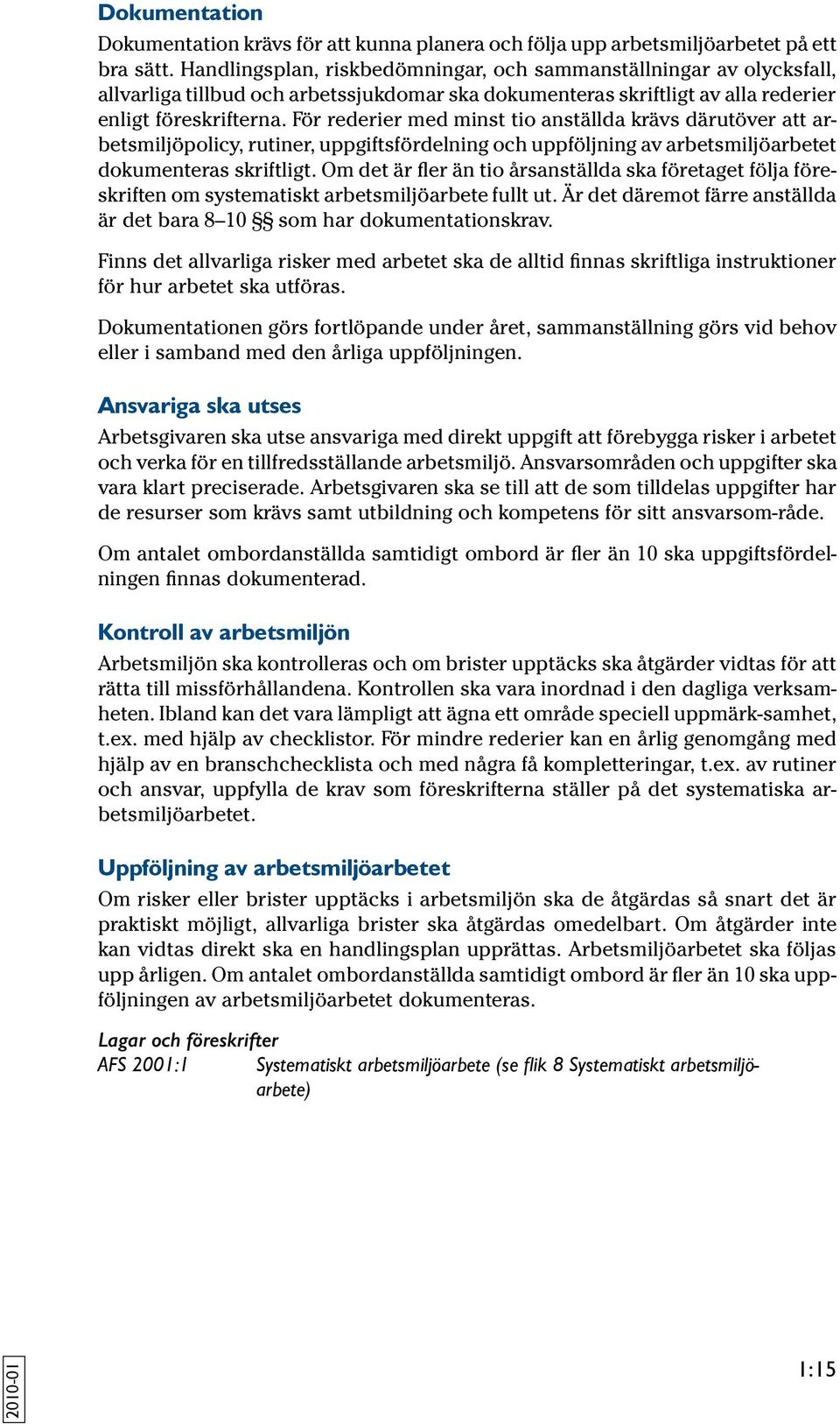 För rederier med minst tio anställda krävs därut över att arbetsmiljöpolicy, rutiner, uppgiftsfördelning och uppföljning av arbets miljöarbetet dokumenteras skriftligt.