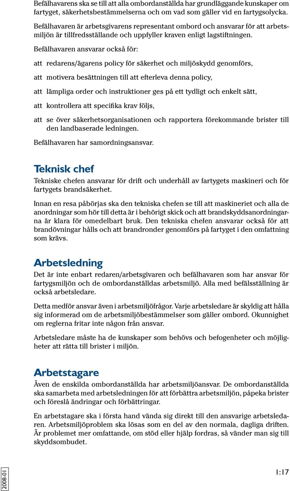 Befälhavaren ansvarar också för: att redarens/ägarens policy för säkerhet och miljöskydd genomförs, att motivera besättningen till att efterleva denna policy, att lämpliga order och instruktioner ges