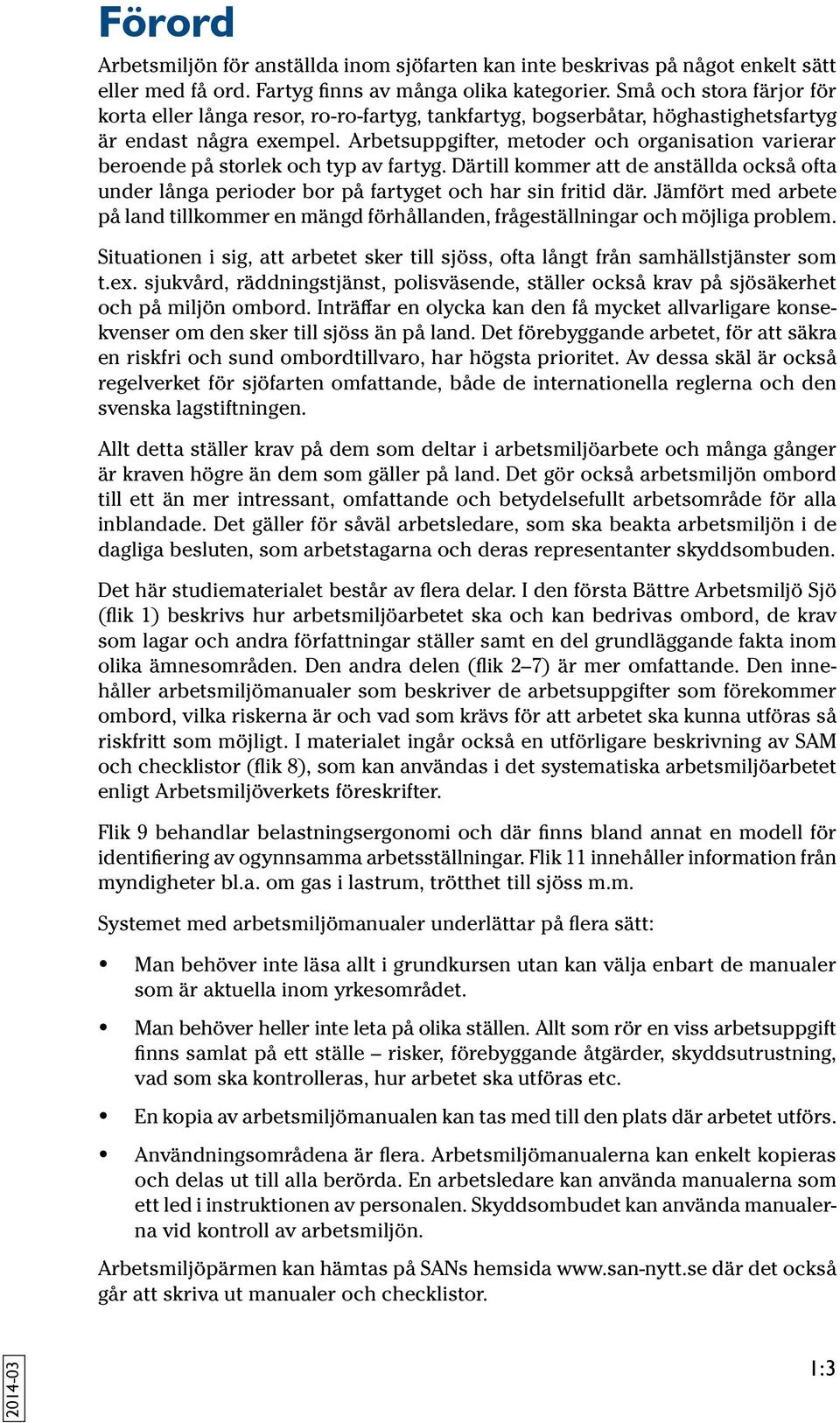 Arbetsuppgifter, metoder och organisation varierar beroende på storlek och typ av fartyg. Därtill kommer att de anställda också ofta under långa perioder bor på fartyget och har sin fritid där.