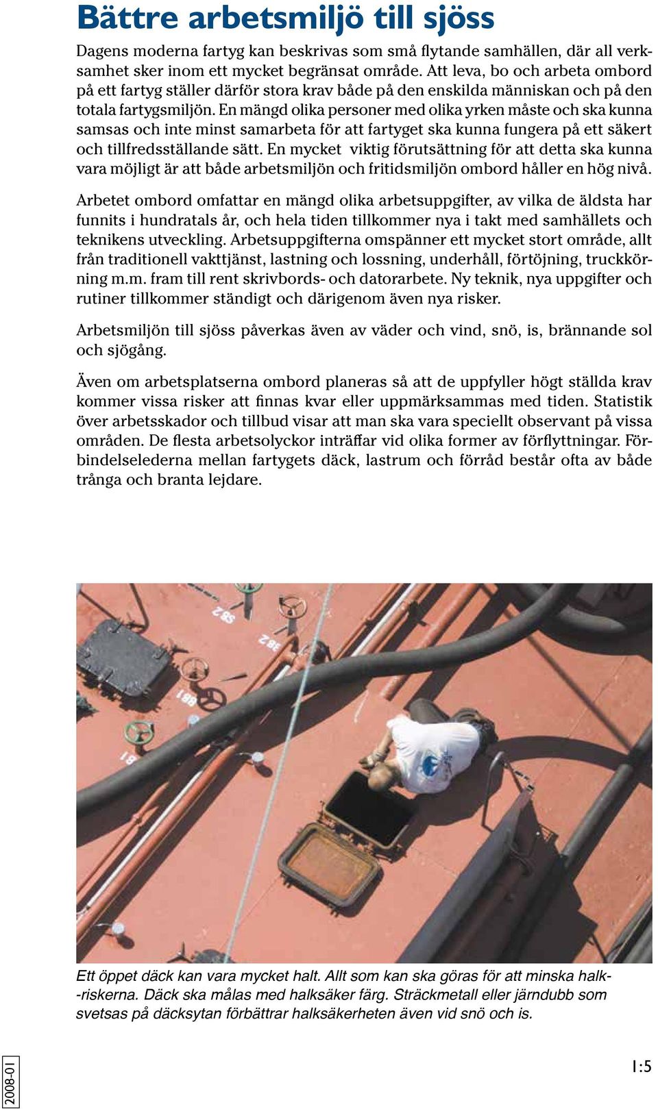 En mängd olika personer med olika yrken måste och ska kunna samsas och inte minst samarbeta för att fartyget ska kunna fungera på ett säkert och tillfredsställande sätt.