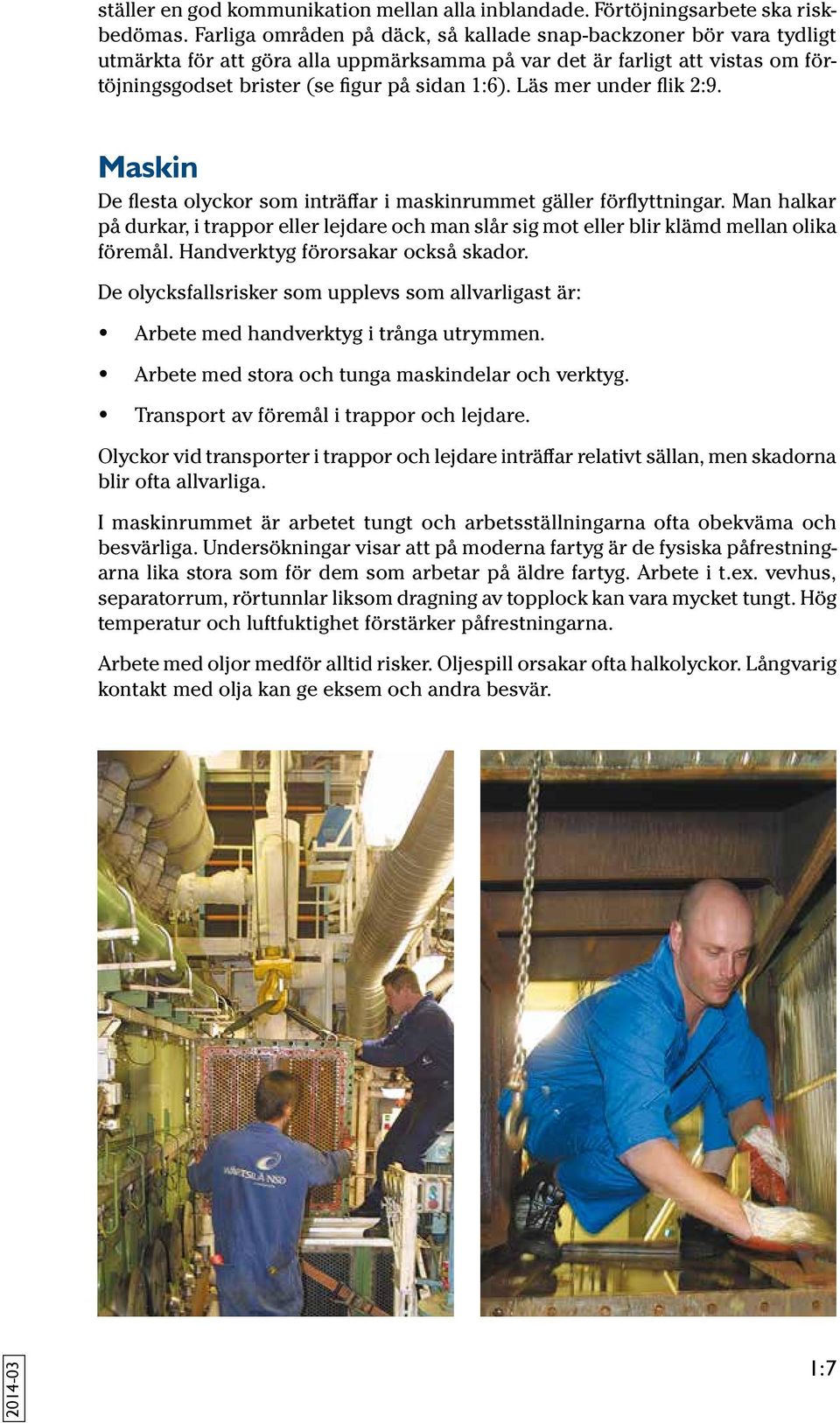 Läs mer under flik 2:9. Maskin De flesta olyckor som inträffar i maskinrummet gäller förflyttningar.