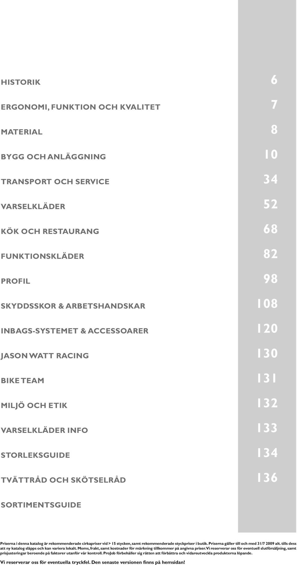 katalog är rekommenderade cirkapriser vid > 15 stycken, samt rekommenderade styckpriser i butik. Priserna gäller till och med 31/7 2009 alt. tills dess att ny katalog släpps och kan variera lokalt.