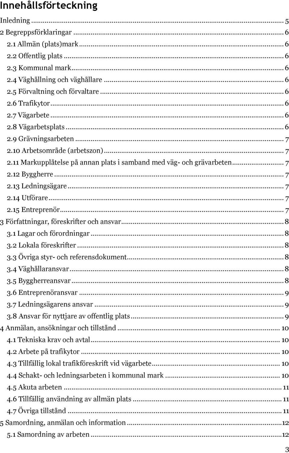 .. 7 2.12 Byggherre... 7 2.13 Ledningsägare... 7 2.14 Utförare... 7 2.15 Entreprenör... 7 3 Författningar, föreskrifter och ansvar... 8 3.1 Lagar och förordningar... 8 3.2 Lokala föreskrifter... 8 3.3 Övriga styr- och referensdokument.