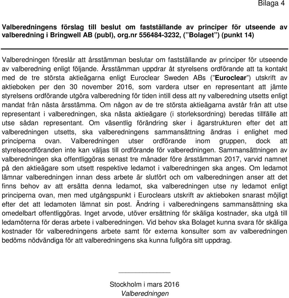 Årsstämman uppdrar åt styrelsens ordförande att ta kontakt med de tre största aktieägarna enligt Euroclear Sweden ABs ( Euroclear ) utskrift av aktieboken per den 30 november 2016, som vardera utser
