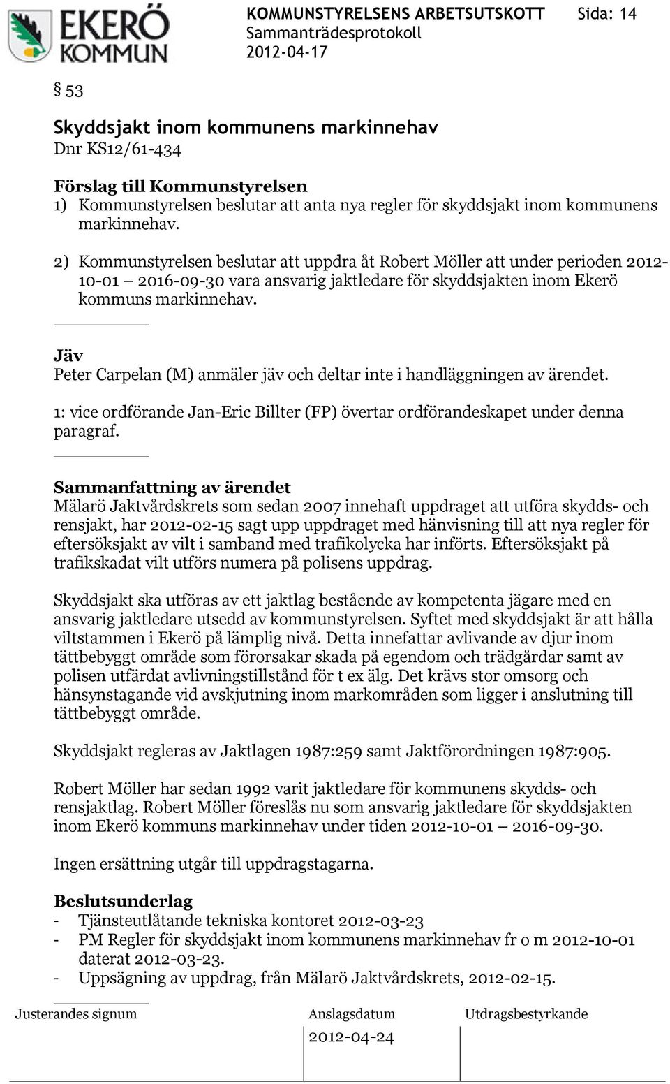 Jäv Peter Carpelan (M) anmäler jäv och deltar inte i handläggningen av ärendet. 1: vice ordförande Jan-Eric Billter (FP) övertar ordförandeskapet under denna paragraf.
