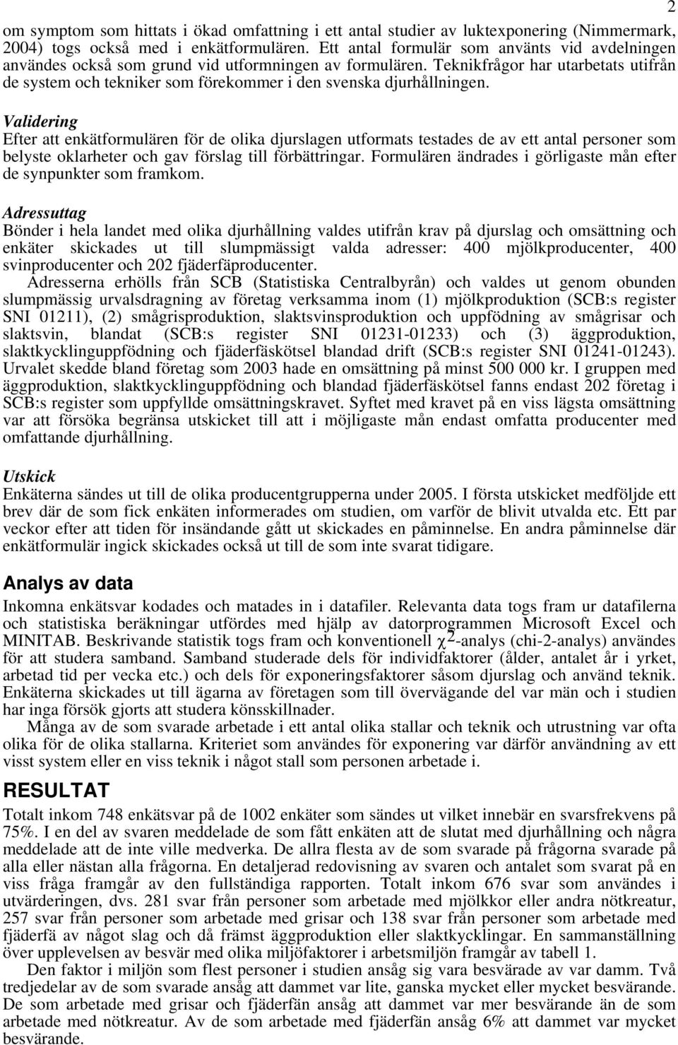 Teknikfrågor har utarbetats utifrån de system och tekniker som förekommer i den svenska djurhållningen.