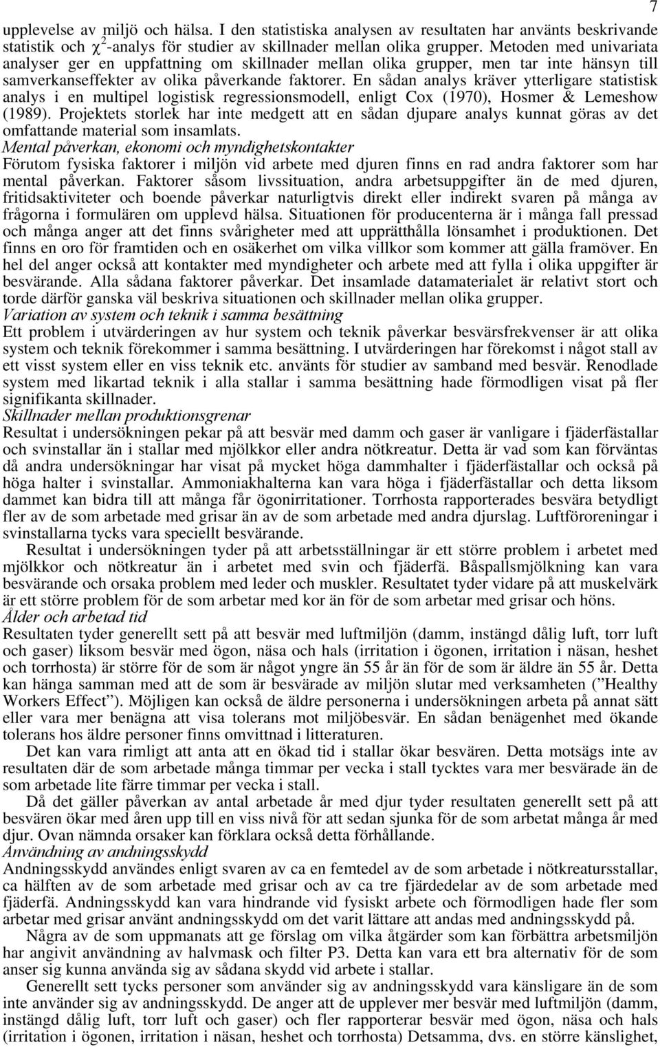 En sådan analys kräver ytterligare statistisk analys i en multipel logistisk regressionsmodell, enligt Cox (1970), Hosmer & Lemeshow (1989).