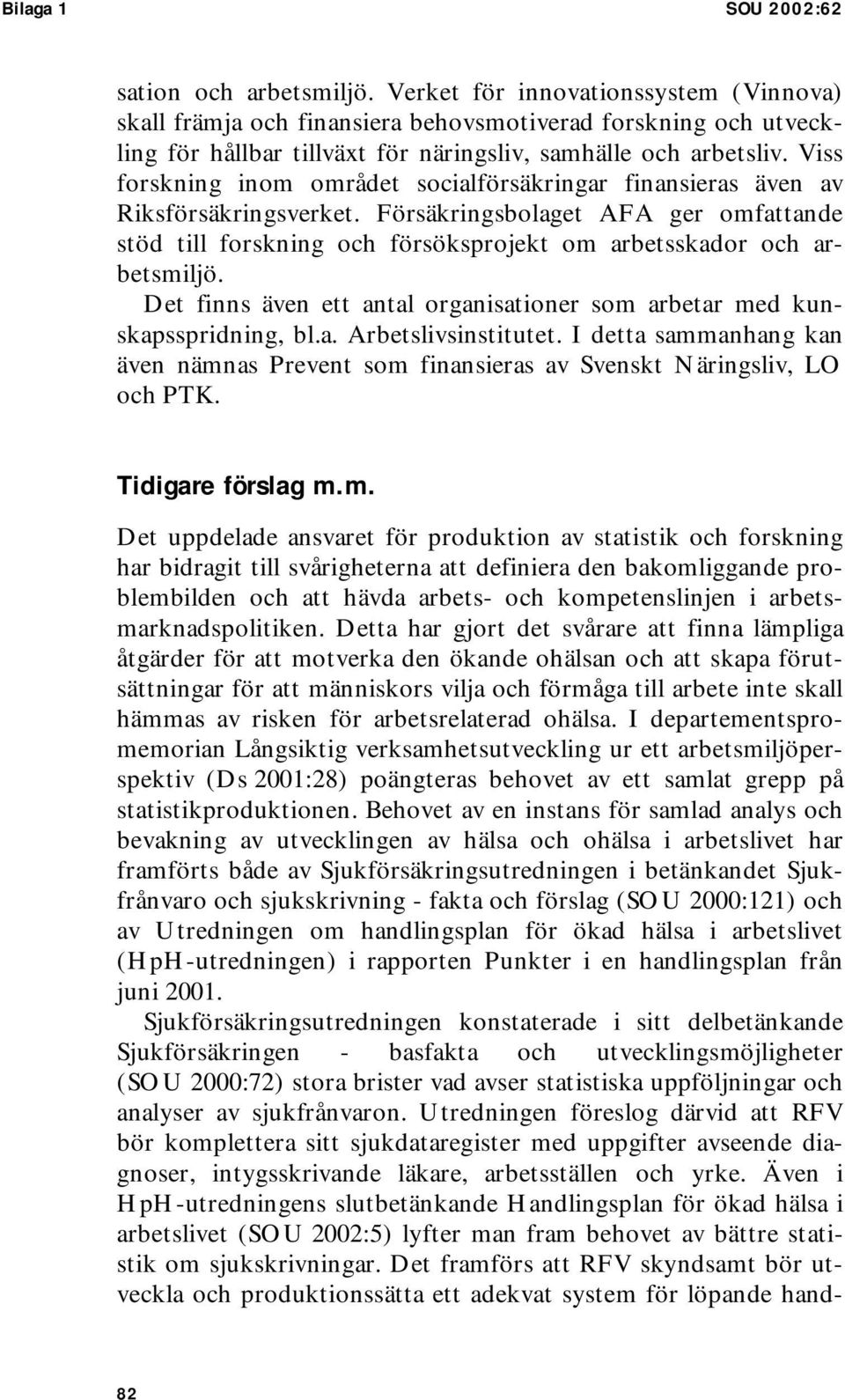 Viss forskning inom området socialförsäkringar finansieras även av Riksförsäkringsverket. Försäkringsbolaget AFA ger omfattande stöd till forskning och försöksprojekt om arbetsskador och arbetsmiljö.