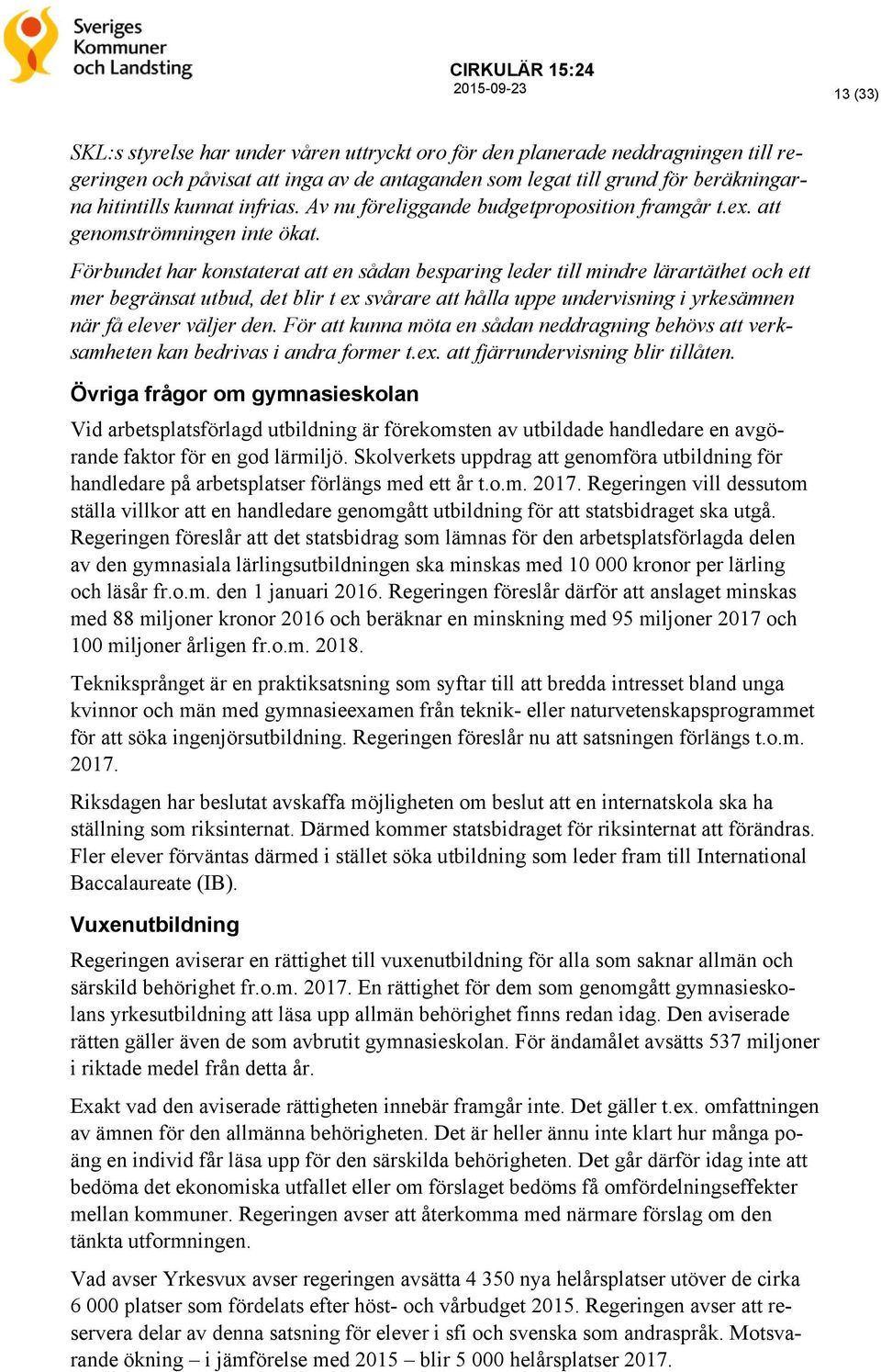 Förbundet har konstaterat att en sådan besparing leder till mindre lärartäthet och ett mer begränsat utbud, det blir t ex svårare att hålla uppe undervisning i yrkesämnen när få elever väljer den.